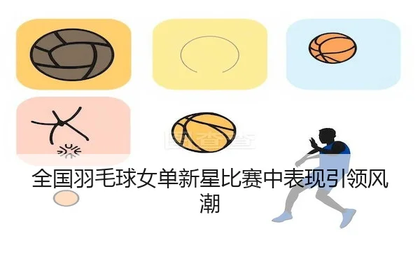 全国羽毛球女单新星比赛中表现引领风潮
